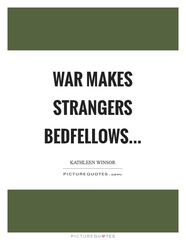 War makes strangers bedfellows Picture Quote #1
