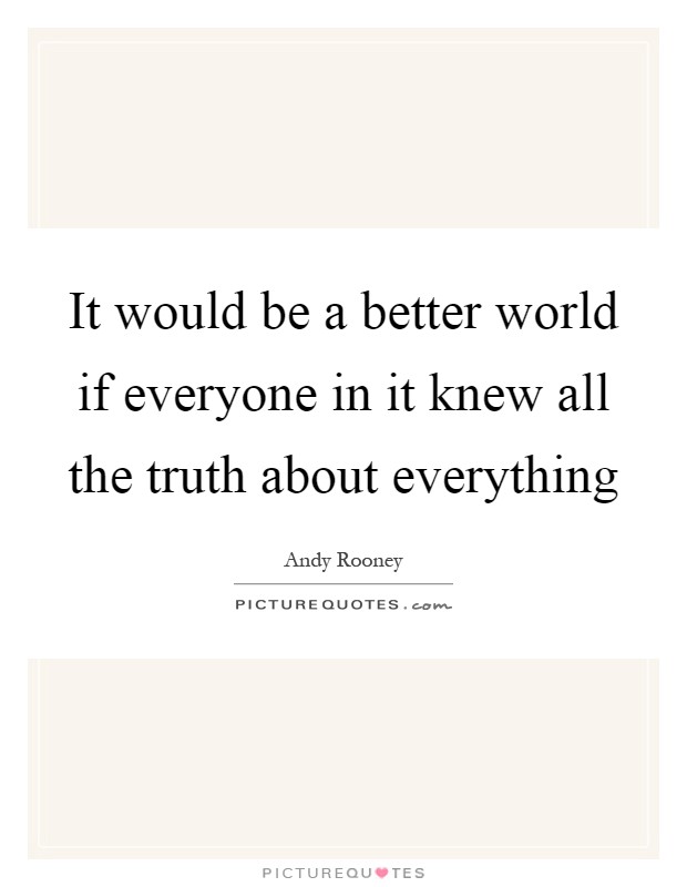 It would be a better world if everyone in it knew all the truth about everything Picture Quote #1