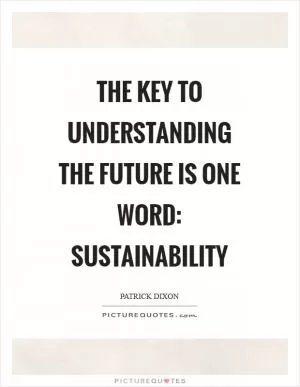 The key to understanding the future is one word: sustainability Picture Quote #1
