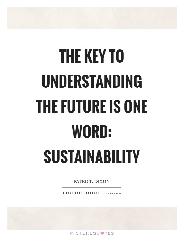 The key to understanding the future is one word: sustainability Picture Quote #1