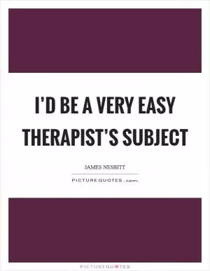 I’d be a very easy therapist’s subject Picture Quote #1