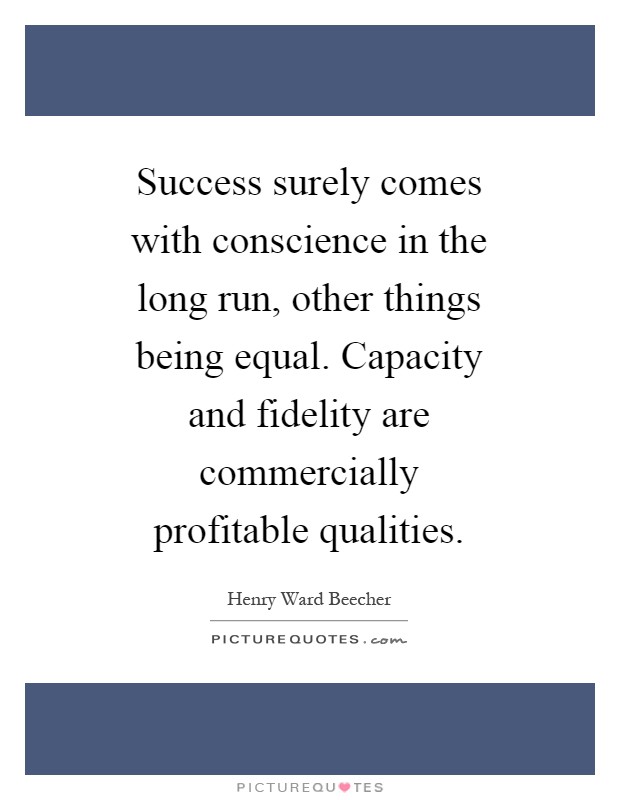 Success surely comes with conscience in the long run, other things being equal. Capacity and fidelity are commercially profitable qualities Picture Quote #1