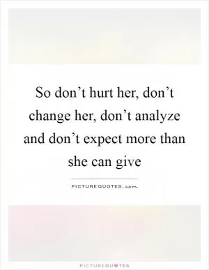 So don’t hurt her, don’t change her, don’t analyze and don’t expect more than she can give Picture Quote #1