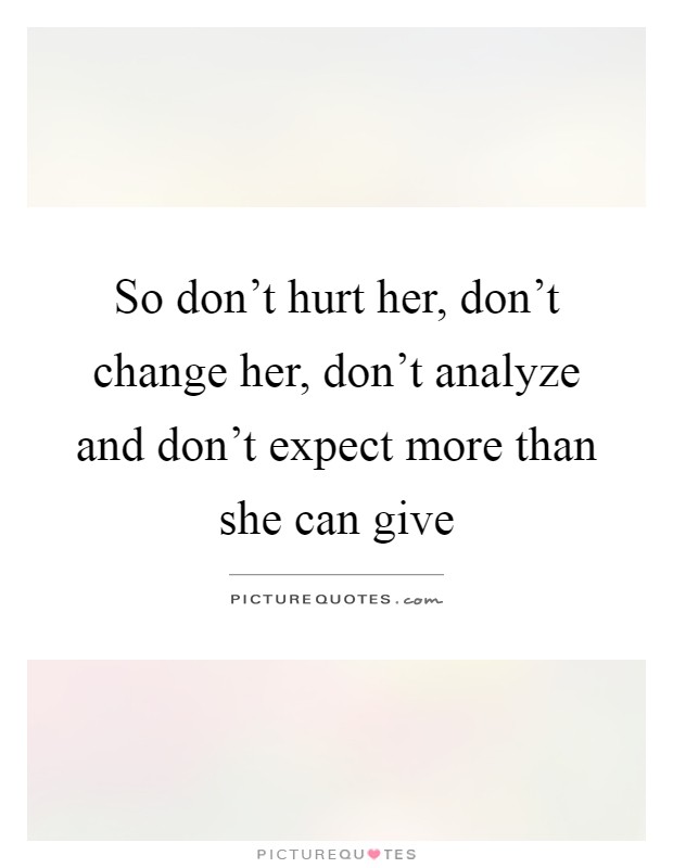 So don't hurt her, don't change her, don't analyze and don't expect more than she can give Picture Quote #1