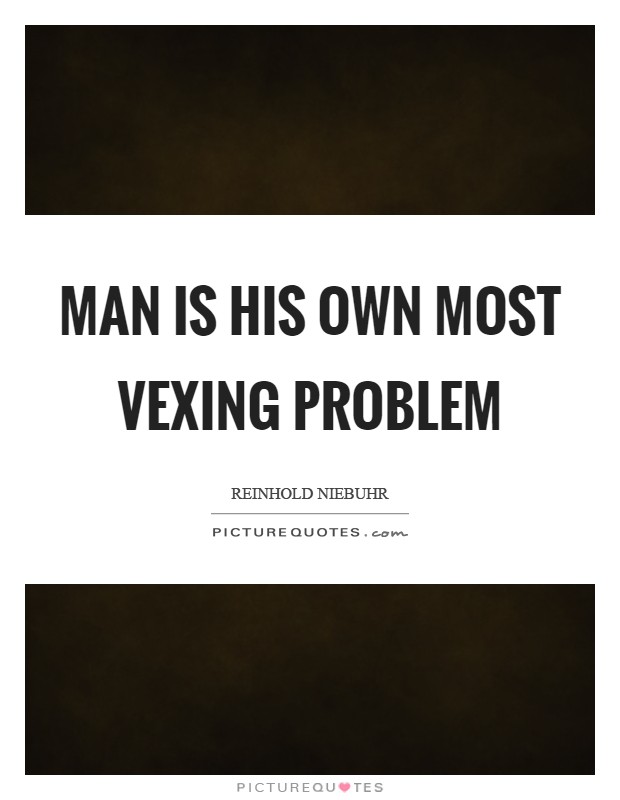 Man is his own most vexing problem Picture Quote #1