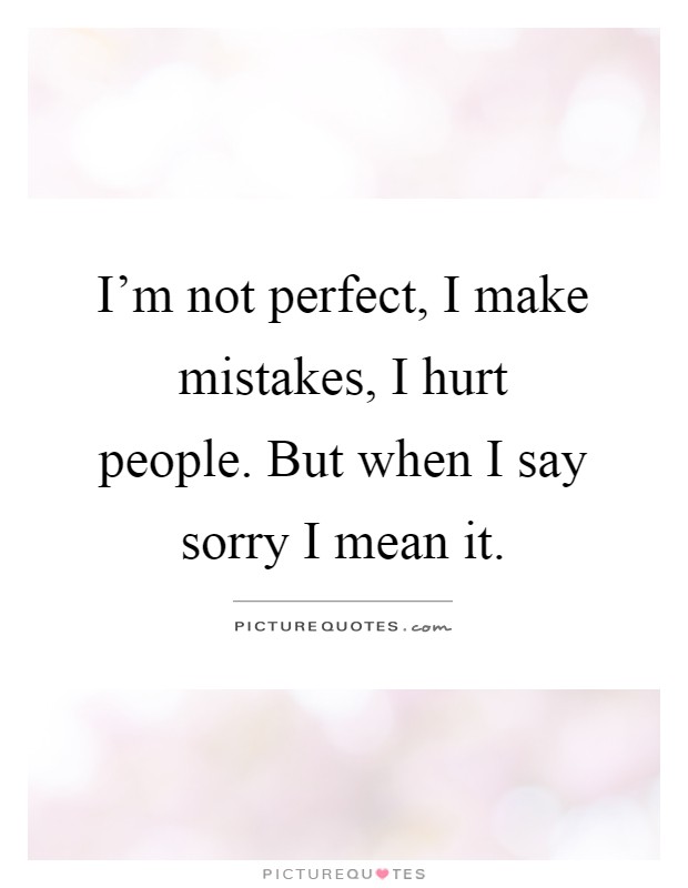 I'm not perfect, I make mistakes, I hurt people. But when I say sorry I mean it Picture Quote #1