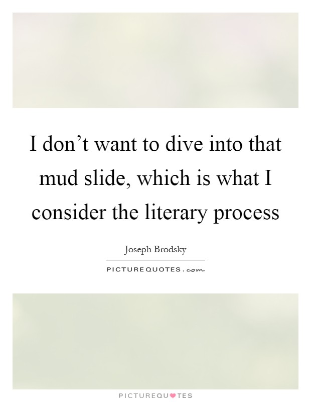 I don't want to dive into that mud slide, which is what I consider the literary process Picture Quote #1