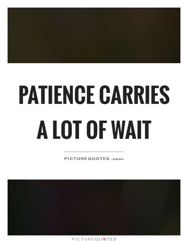 Patience carries a lot of wait Picture Quote #1