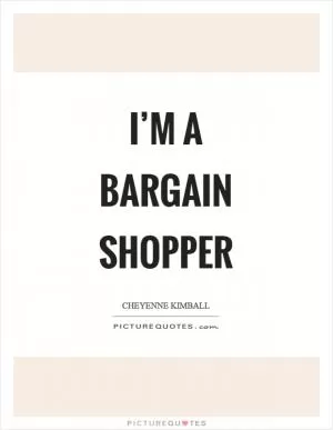I’m a bargain shopper Picture Quote #1