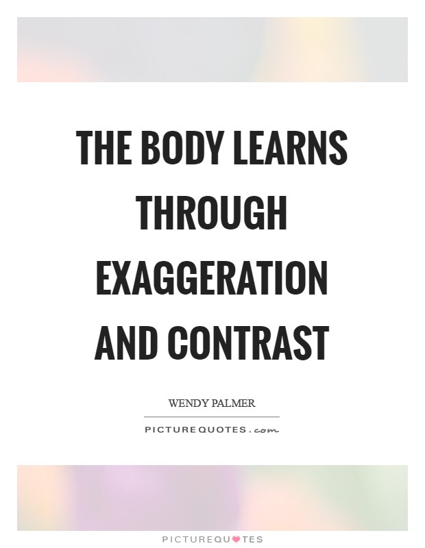 The body learns through exaggeration and contrast Picture Quote #1