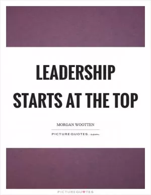Leadership starts at the top Picture Quote #1