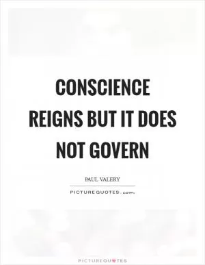 Conscience reigns but it does not govern Picture Quote #1
