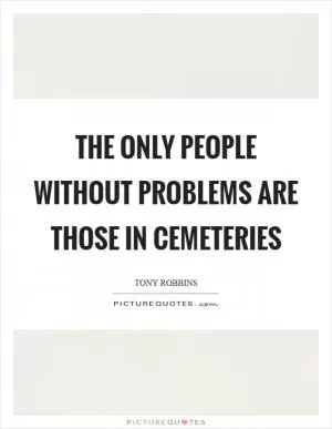 The only people without problems are those in cemeteries Picture Quote #1