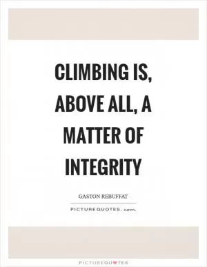 Climbing is, above all, a matter of integrity Picture Quote #1
