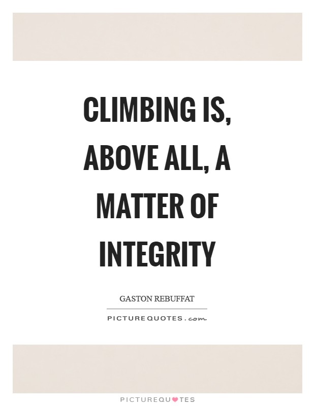 Climbing is, above all, a matter of integrity Picture Quote #1