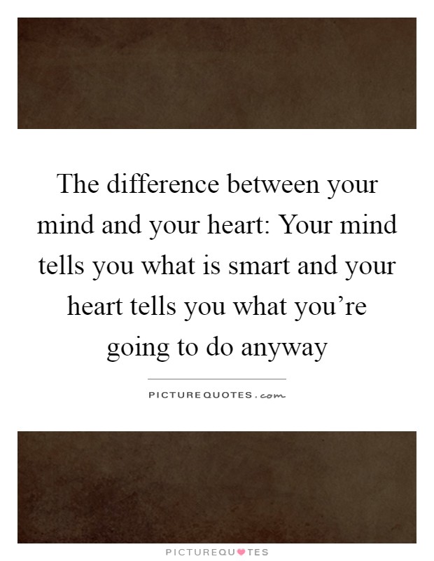 The difference between your mind and your heart: Your mind tells you what is smart and your heart tells you what you're going to do anyway Picture Quote #1