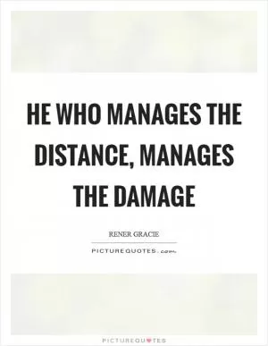 He who manages the distance, manages the damage Picture Quote #1