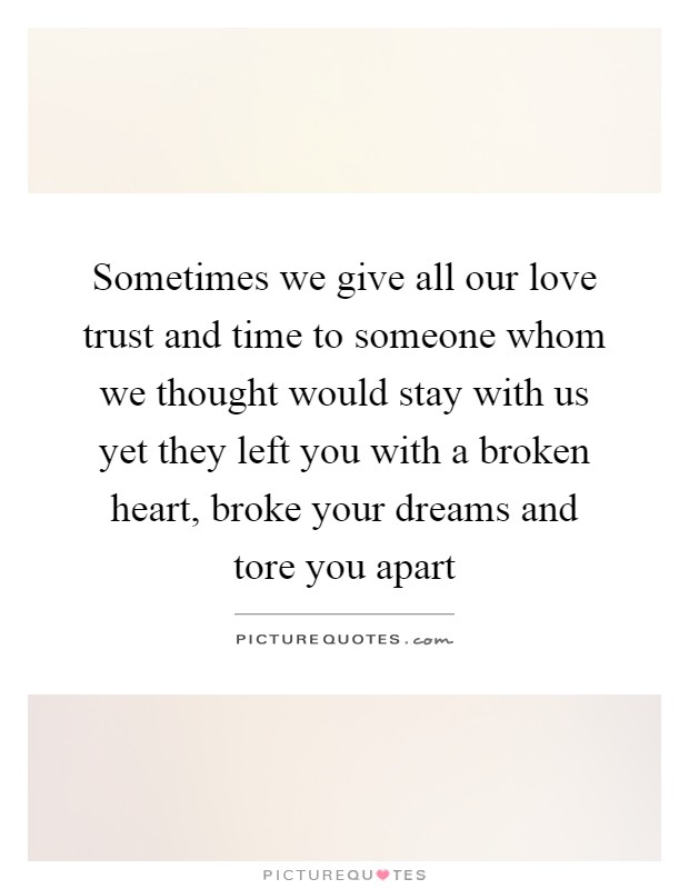Sometimes we give all our love trust and time to someone whom we thought would stay with us yet they left you with a broken heart, broke your dreams and tore you apart Picture Quote #1