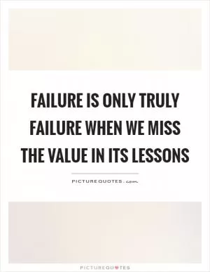 Failure is only truly failure when we miss the value in its lessons Picture Quote #1