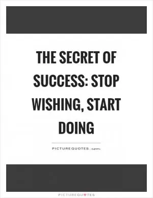 The secret of success: stop wishing, start doing Picture Quote #1