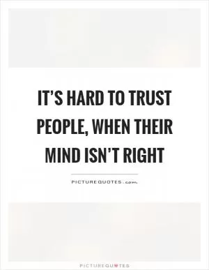 It’s hard to trust people, when their mind isn’t right Picture Quote #1