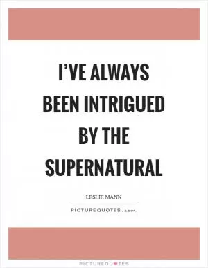 I’ve always been intrigued by the supernatural Picture Quote #1