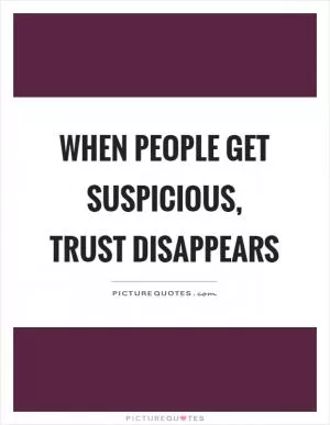 When people get suspicious, trust disappears Picture Quote #1