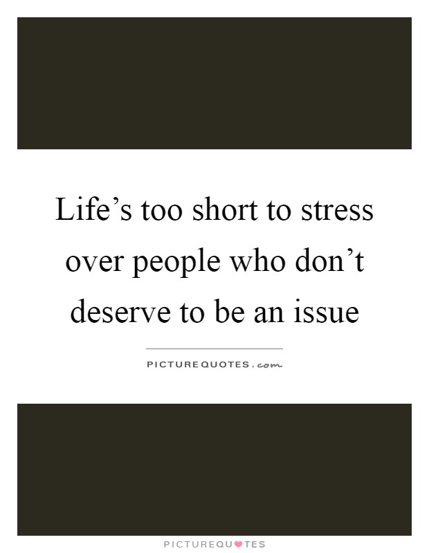 Life's too short to stress over people who don't deserve to be an issue Picture Quote #1