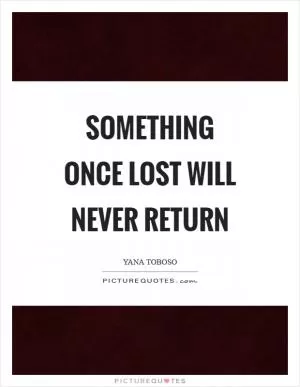 Something once lost will never return Picture Quote #1
