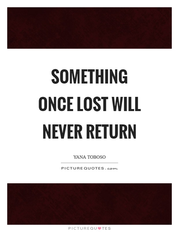 Something once lost will never return Picture Quote #1