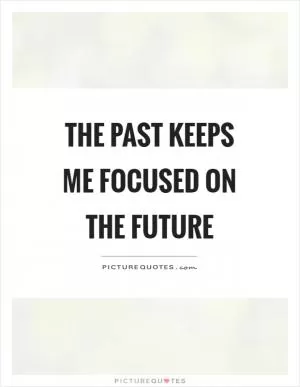 The past keeps me focused on the future Picture Quote #1