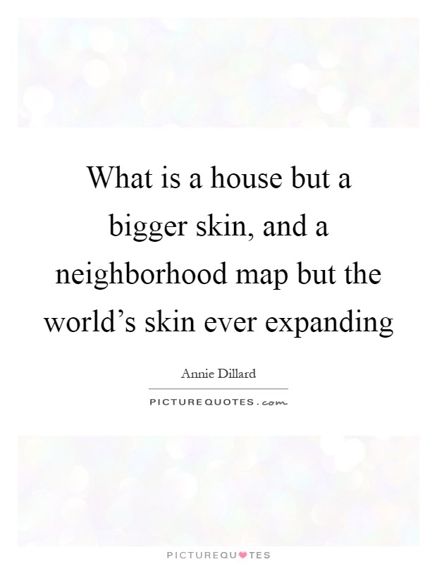 What is a house but a bigger skin, and a neighborhood map but the world's skin ever expanding Picture Quote #1
