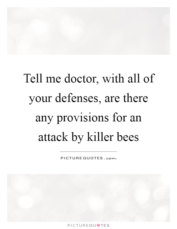 Tell me doctor, with all of your defenses, are there any provisions for an attack by killer bees Picture Quote #1