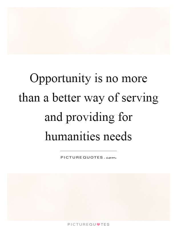 Opportunity is no more than a better way of serving and providing for humanities needs Picture Quote #1