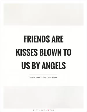 Friends are kisses blown to us by angels Picture Quote #1