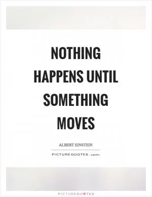 Nothing happens until something moves Picture Quote #1