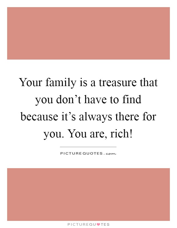 Your family is a treasure that you don't have to find because it's always there for you. You are, rich! Picture Quote #1
