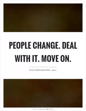 People change. Deal with it. Move on Picture Quote #1
