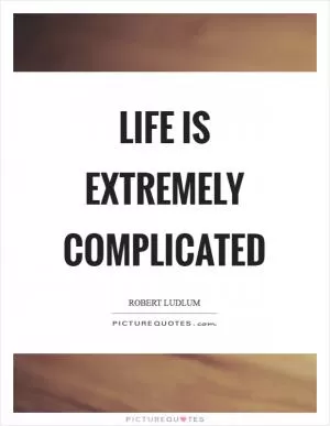 Life is extremely complicated Picture Quote #1