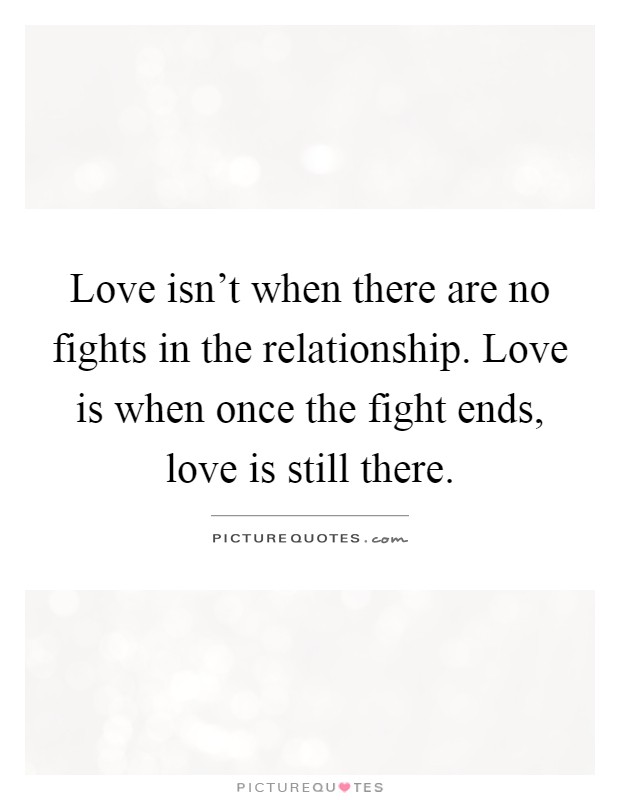 Love isn't when there are no fights in the relationship. Love is when once the fight ends, love is still there Picture Quote #1