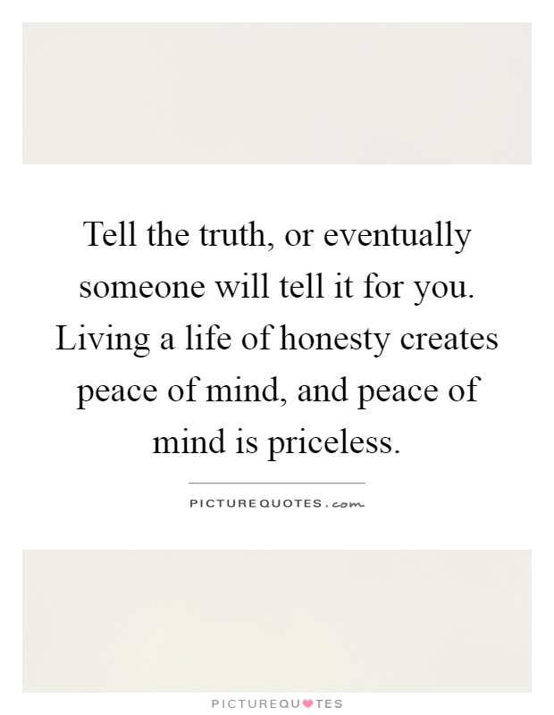 Tell the truth, or eventually someone will tell it for you. Living a life of honesty creates peace of mind, and peace of mind is priceless Picture Quote #1