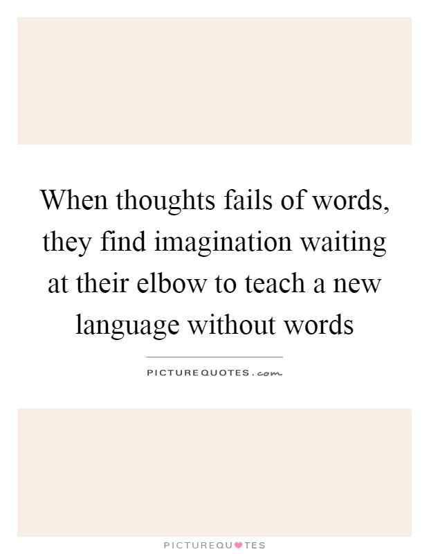 When thoughts fails of words, they find imagination waiting at their elbow to teach a new language without words Picture Quote #1
