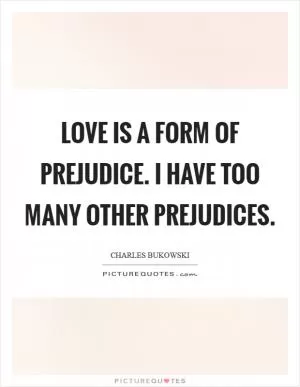 Love is a form of prejudice. I have too many other prejudices Picture Quote #1