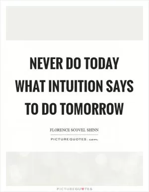 Never do today what intuition says to do tomorrow Picture Quote #1