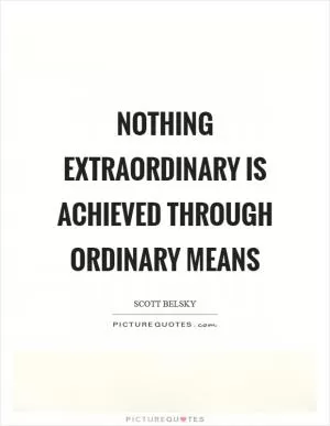 Nothing extraordinary is achieved through ordinary means Picture Quote #1