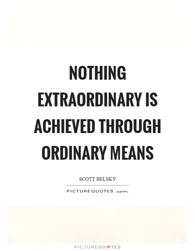 Nothing extraordinary is achieved through ordinary means Picture Quote #1
