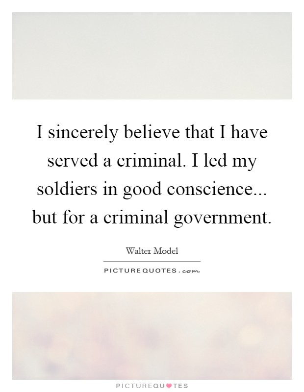 I sincerely believe that I have served a criminal. I led my soldiers in good conscience... but for a criminal government Picture Quote #1