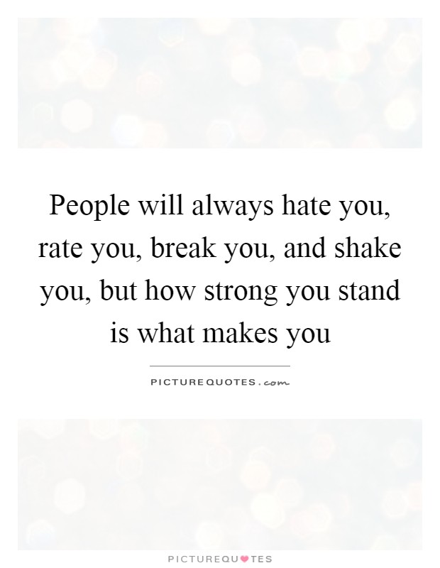 People will always hate you, rate you, break you, and shake you, but how strong you stand is what makes you Picture Quote #1