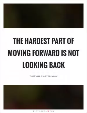 The hardest part of moving forward is not looking back Picture Quote #1