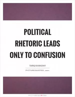 Political rhetoric leads only to confusion Picture Quote #1
